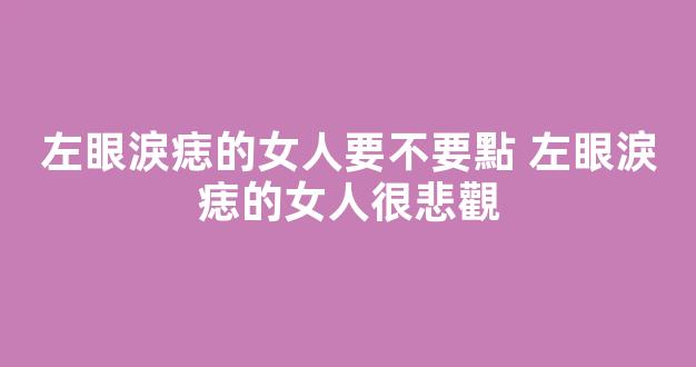 左眼淚痣的女人要不要點 左眼淚痣的女人很悲觀
